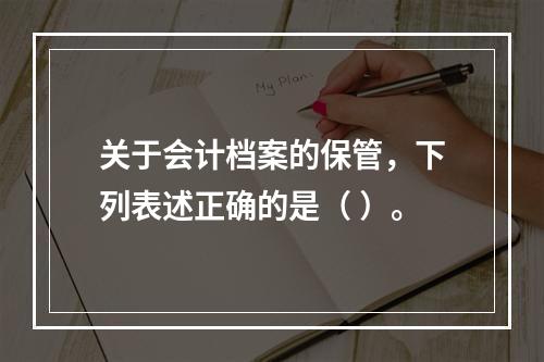 关于会计档案的保管，下列表述正确的是（ ）。