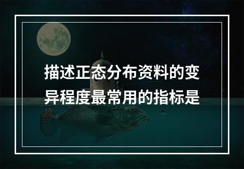 描述正态分布资料的变异程度最常用的指标是