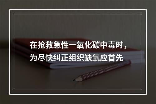 在抢救急性一氧化碳中毒时，为尽快纠正组织缺氧应首先