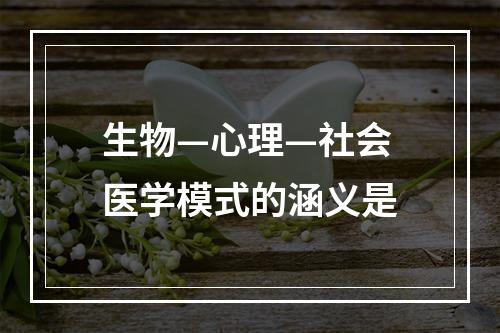 生物—心理—社会医学模式的涵义是