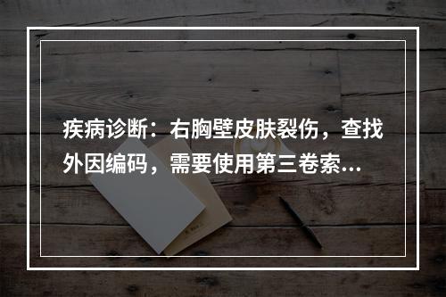 疾病诊断：右胸壁皮肤裂伤，查找外因编码，需要使用第三卷索引的