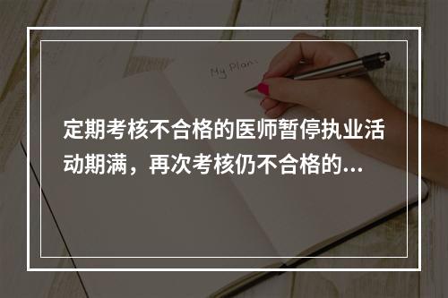 定期考核不合格的医师暂停执业活动期满，再次考核仍不合格的（）