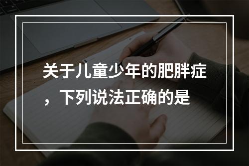 关于儿童少年的肥胖症，下列说法正确的是