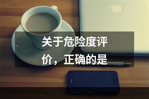 关于危险度评价，正确的是