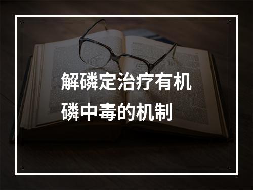 解磷定治疗有机磷中毒的机制