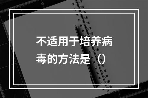 不适用于培养病毒的方法是（）