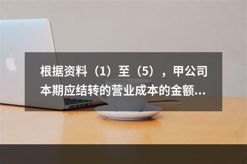 根据资料（1）至（5），甲公司本期应结转的营业成本的金额是（