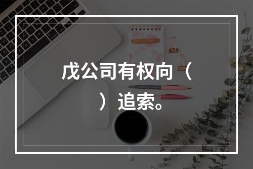 戊公司有权向（　　）追索。