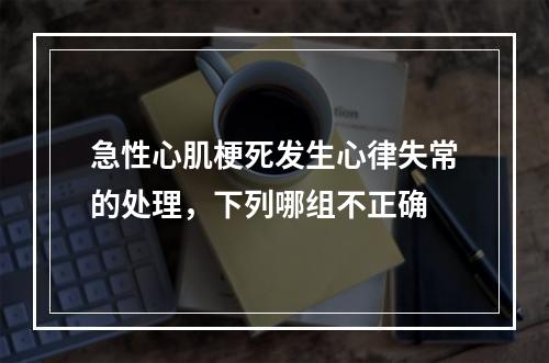 急性心肌梗死发生心律失常的处理，下列哪组不正确