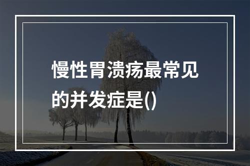 慢性胃溃疡最常见的并发症是()