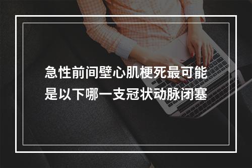 急性前间壁心肌梗死最可能是以下哪一支冠状动脉闭塞