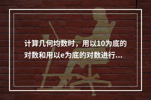 计算几何均数时，用以10为底的对数和用以e为底的对数进行计算