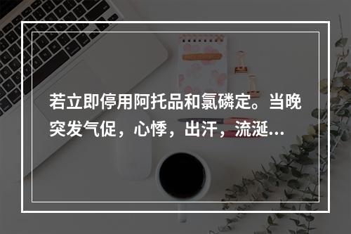 若立即停用阿托品和氯磷定。当晚突发气促，心悸，出汗，流涎，双