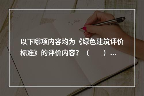 以下哪项内容均为《绿色建筑评价标准》的评价内容？（　　）[