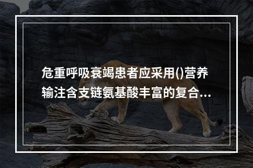 危重呼吸衰竭患者应采用()营养输注含支链氨基酸丰富的复合氨基