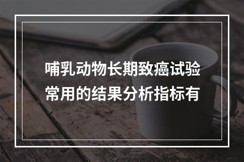 哺乳动物长期致癌试验常用的结果分析指标有