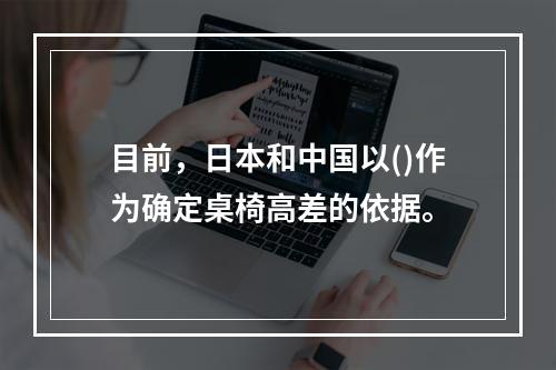 目前，日本和中国以()作为确定桌椅高差的依据。