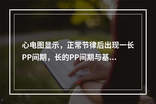 心电图显示，正常节律后出现一长PP间期，长的PP间期与基本的