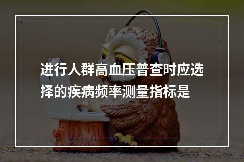 进行人群高血压普查时应选择的疾病频率测量指标是