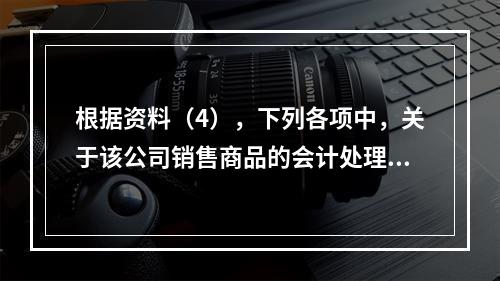 根据资料（4），下列各项中，关于该公司销售商品的会计处理正确