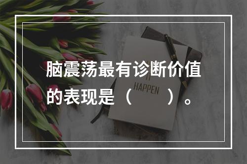 脑震荡最有诊断价值的表现是（　　）。