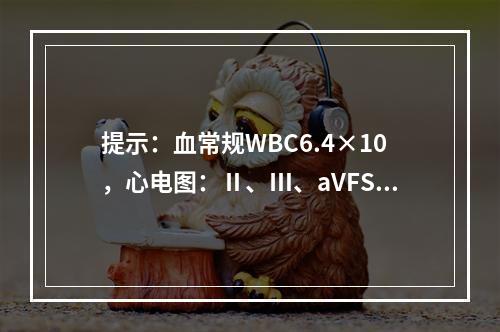 提示：血常规WBC6.4×10，心电图：Ⅱ、Ⅲ、aVFST段