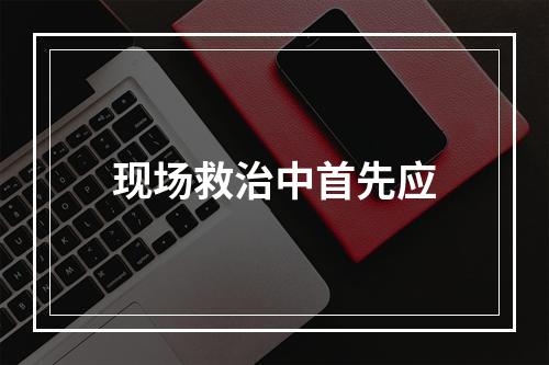 现场救治中首先应