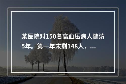 某医院对150名高血压病人随访5年。第一年末剩148人，第二