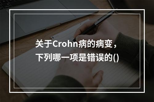 关于Crohn病的病变，下列哪一项是错误的()