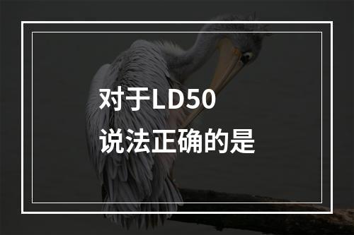 对于LD50说法正确的是