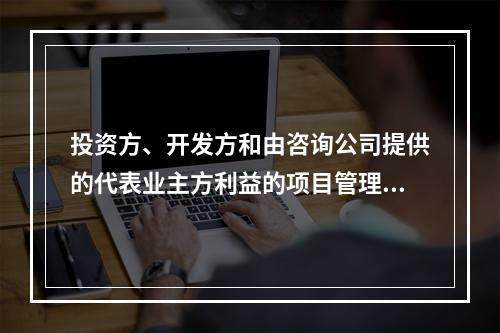 投资方、开发方和由咨询公司提供的代表业主方利益的项目管理服务