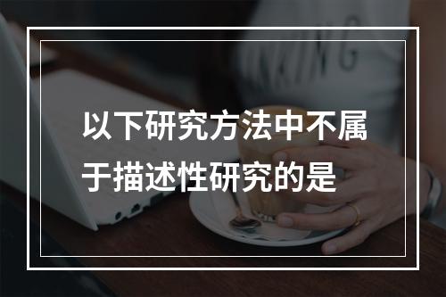 以下研究方法中不属于描述性研究的是