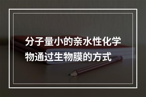 分子量小的亲水性化学物通过生物膜的方式