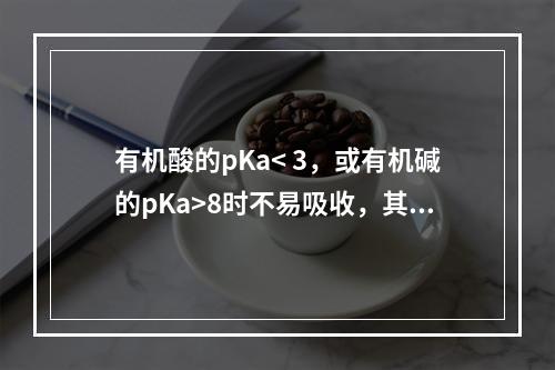 有机酸的pKa< 3，或有机碱的pKa>8时不易吸收，其毒效