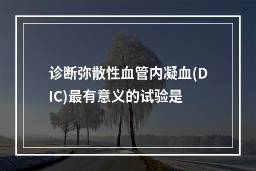 诊断弥散性血管内凝血(DIC)最有意义的试验是