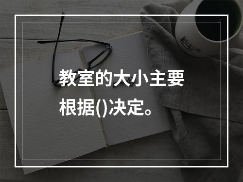 教室的大小主要根据()决定。