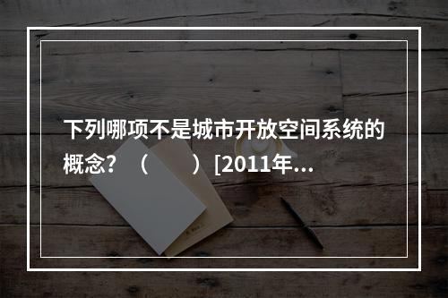 下列哪项不是城市开放空间系统的概念？（　　）[2011年真