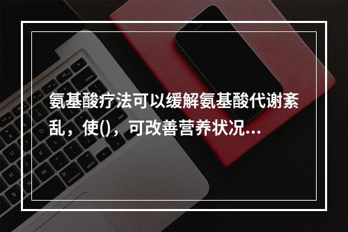 氨基酸疗法可以缓解氨基酸代谢紊乱，使()，可改善营养状况。