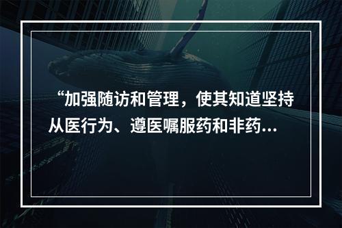 “加强随访和管理，使其知道坚持从医行为、遵医嘱服药和非药物治