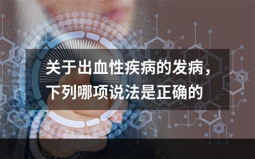 关于出血性疾病的发病，下列哪项说法是正确的