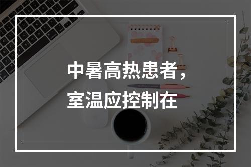 中暑高热患者，室温应控制在