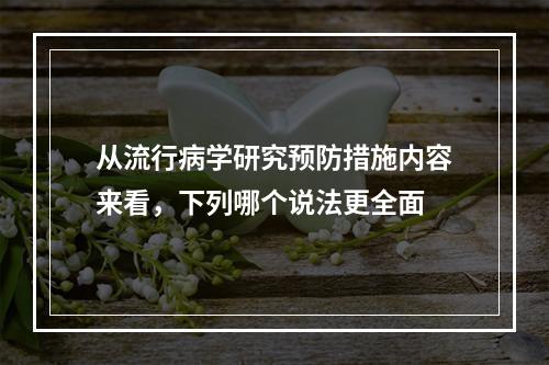 从流行病学研究预防措施内容来看，下列哪个说法更全面