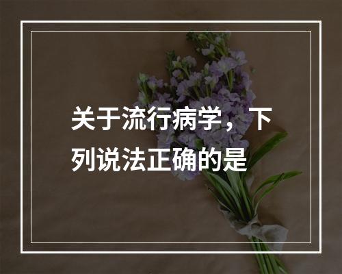 关于流行病学，下列说法正确的是