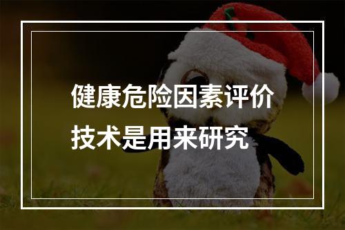 健康危险因素评价技术是用来研究