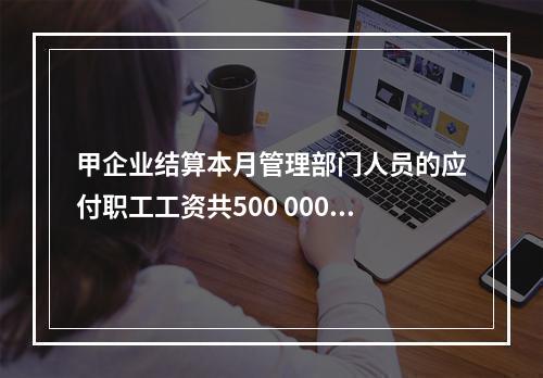 甲企业结算本月管理部门人员的应付职工工资共500 000元，