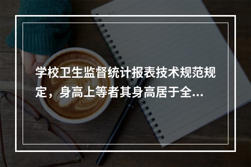 学校卫生监督统计报表技术规范规定，身高上等者其身高居于全国城