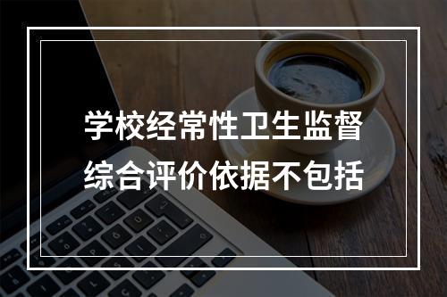 学校经常性卫生监督综合评价依据不包括