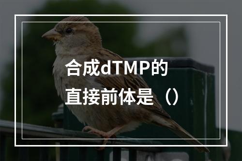 合成dTMP的直接前体是（）