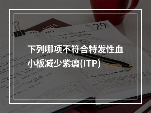 下列哪项不符合特发性血小板减少紫癜(ITP)