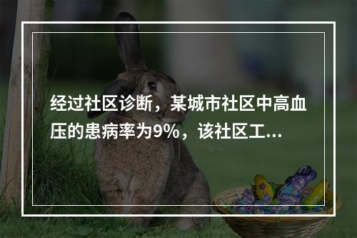 经过社区诊断，某城市社区中高血压的患病率为9％，该社区工作中